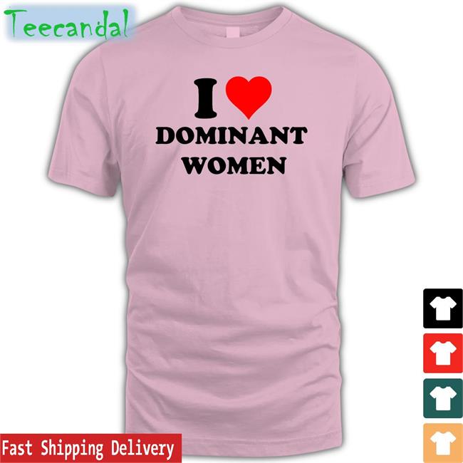 I Love Dominant Women Shirt