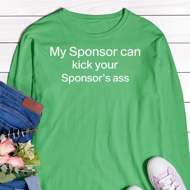 My Sponsor Can Kick Your Sponsor's Ass Tee Shirt Shirts That Go Hard