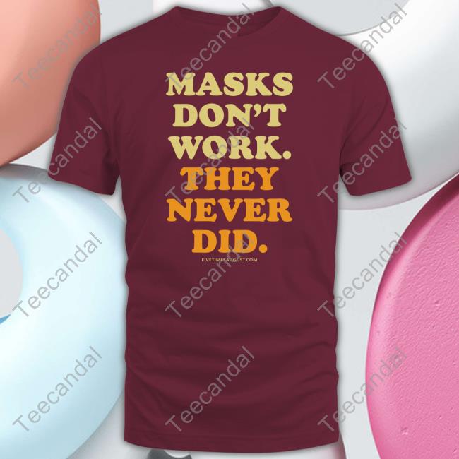 Masks Don't Work They Never Did Shirts