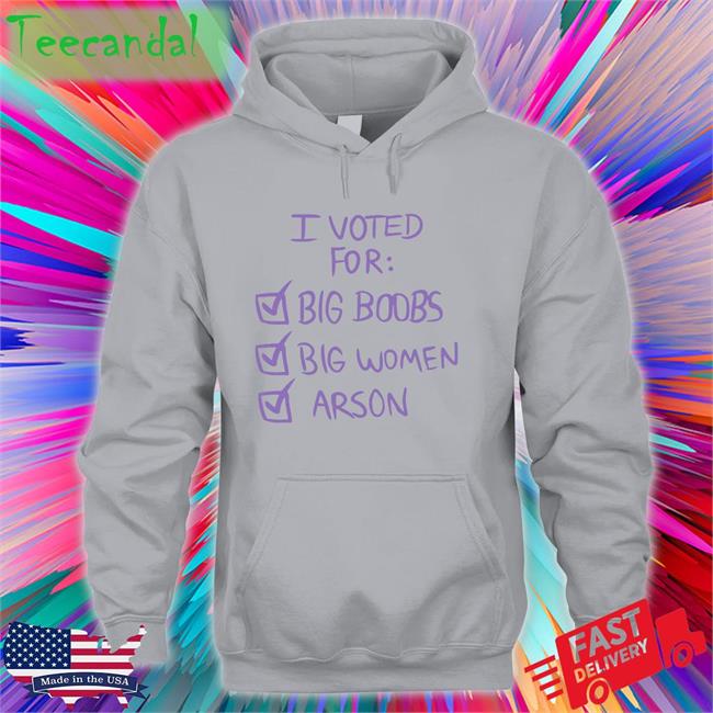 I Voted For Big Boobs Big Women Arson Sweatshirt Nerdy I Voted For Big Boobs Big Women Arson Shirt Black Nerdy