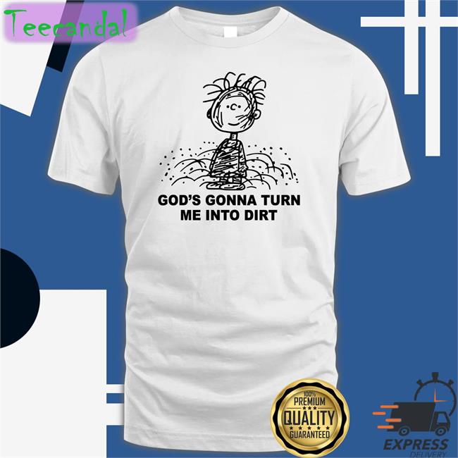 Shirtsthtgohard God's Gonna Turn Me Into Dirt T Shirt