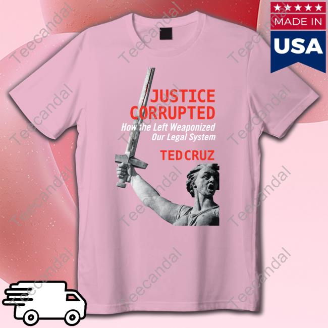 Justice Corrupted How The Left Weaponized Our Legal System Ted Cruz Long Sleeve T Shirt