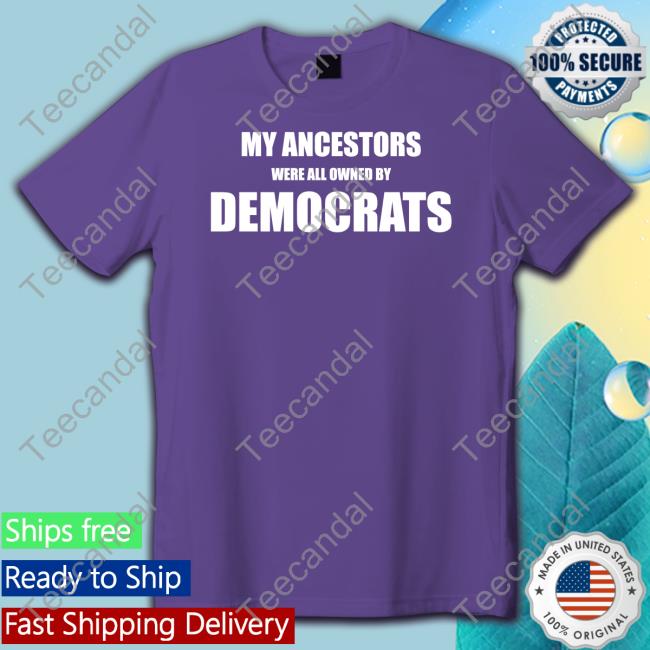 My Ancestors Were All Owned By Democrats Long Sleeve T Shirt