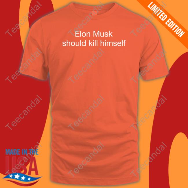 Elon Musk Should Kill Himself New Shirt