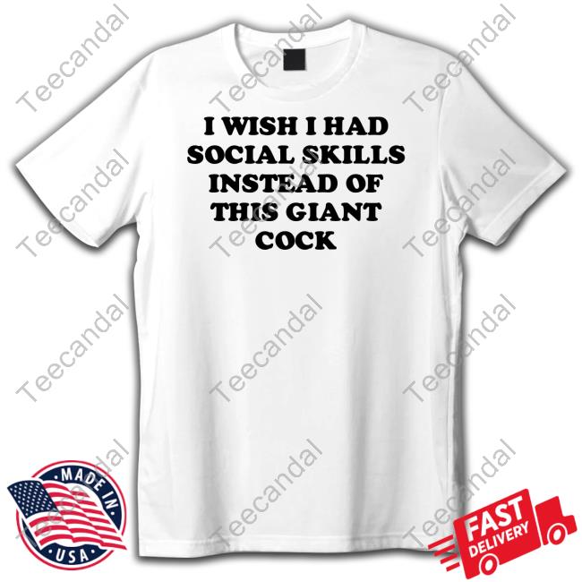 Tayprintstudio I Wish I Had Social Skills Instead Of This Giant Cock Tee