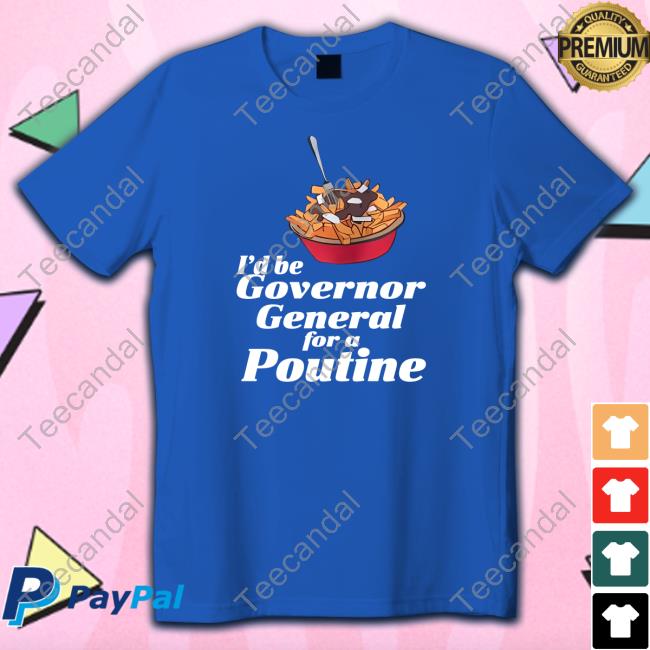 I'd Be Governor General For A Poutine Shirt
