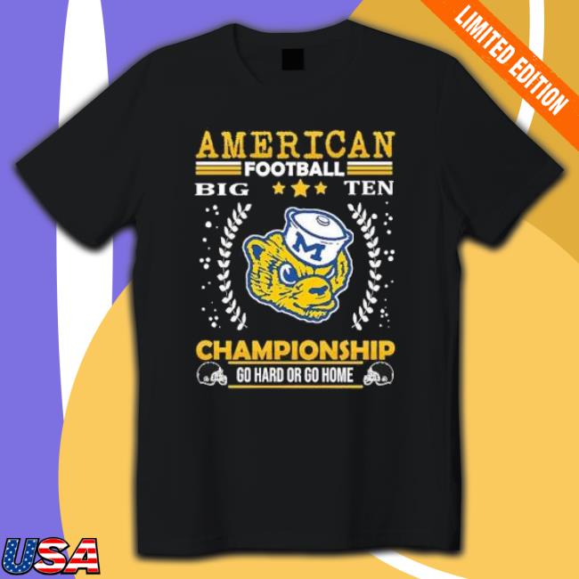 Michigan Wolverines American Football Big Ten Championship Go Hard Or Go Home Sweatshirts