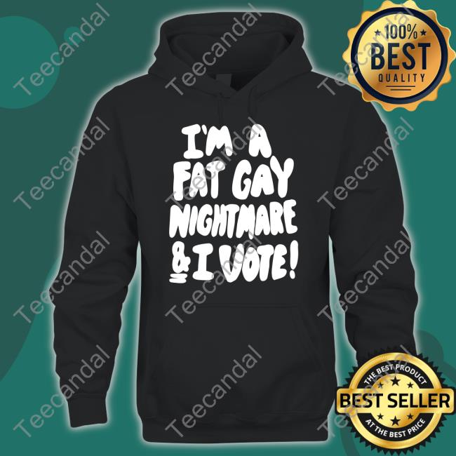 I'm A Fat Gay Nightmare And I Vote Sweatshirt