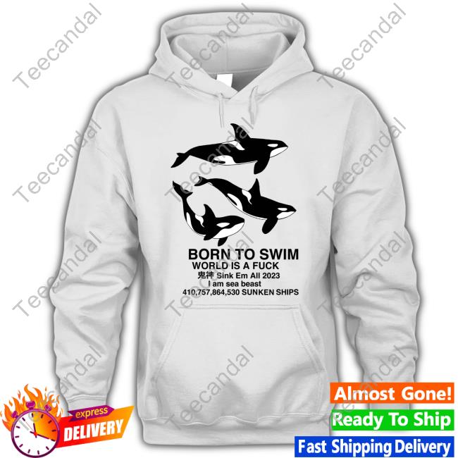 Born To Swim Sink Em All 2023 I Am Sea Beast Sunken Ships Hoodie
