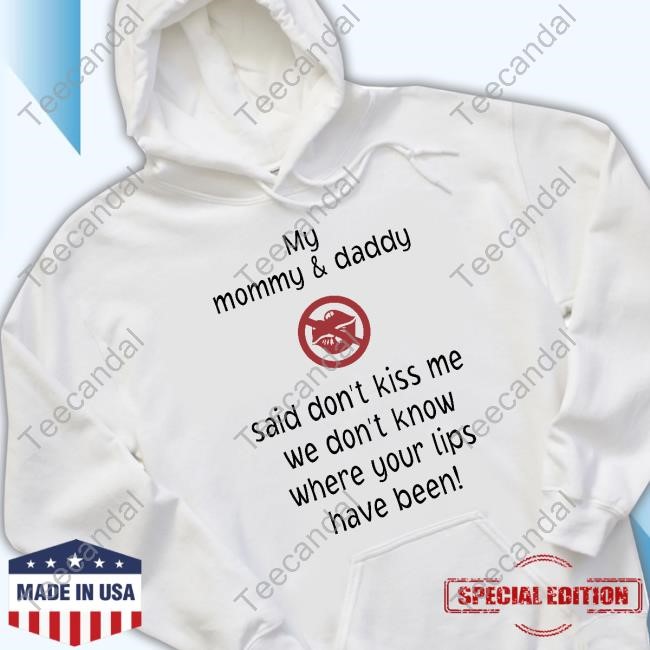 Ribz My Mommy And Daddy Said Don't Kiss Me We Don't Know Where Your Lips Have Been Tees