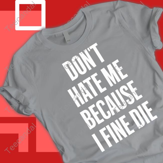 Zozo Don't Hate Me Because I Fine Die Hoodie Zozo Don't Hate Me Because I Fine Die Tee Shirt