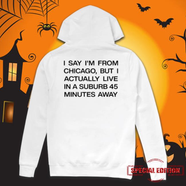 Official I Say I’M From Chicago But I Actually Live In A Suburb 45 Minutes Away T-Shirt