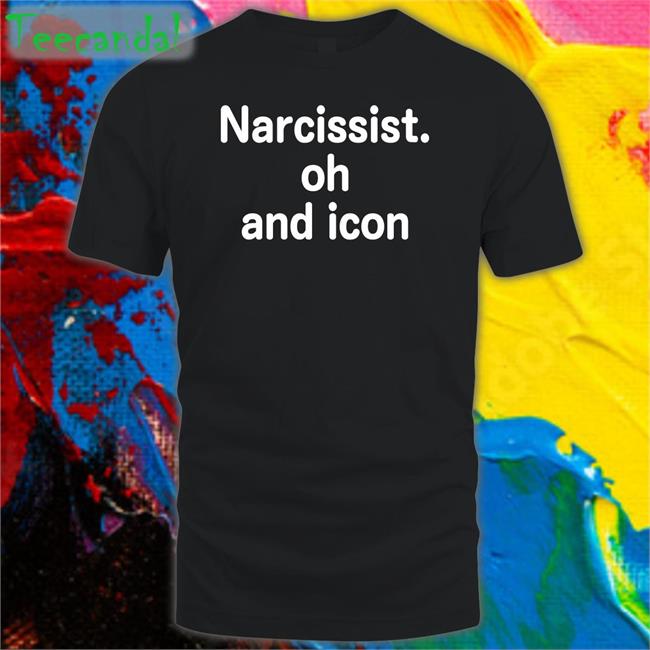 Narcissist Oh And Icon Shirts
