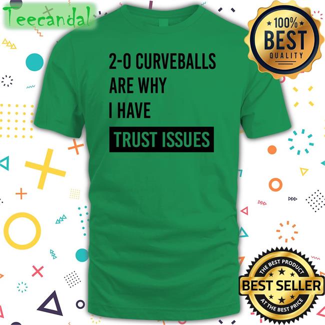 2-0 Curveballs Are Why I Have Trust Issues Tee Shirt Thebaseballswag Store