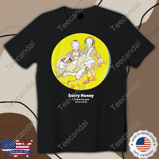 Sorry Hunney I Fucked The Goat We're In Love Tee Shirt
