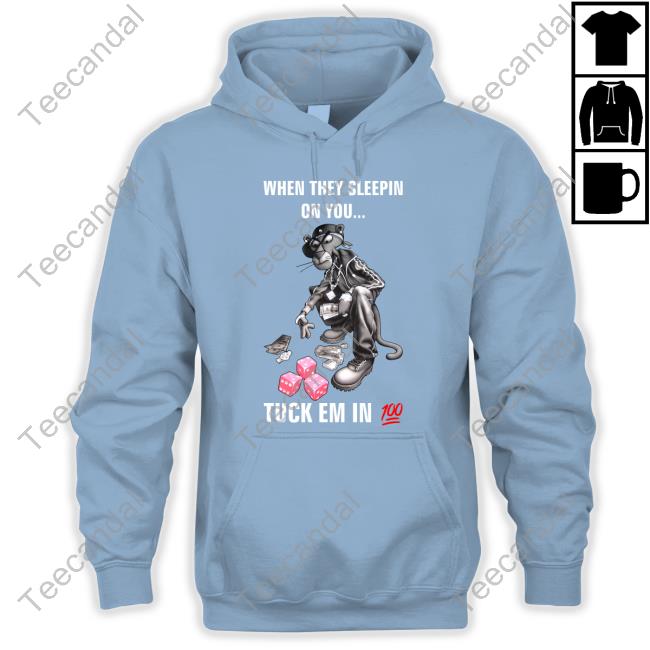 When They Sleepin On You Tuck Em In 100 Hoodie Sweatshirt When They Sleepin On You Tuck Em In 100 T Shirt