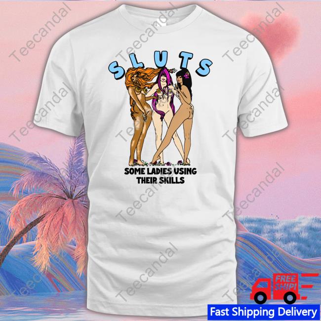 Good Shirts Sluts Some Ladies Using Their Skills Long Sleeve T Shirt