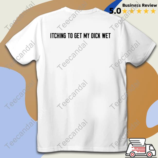 Itching To Get My Dick Wet Official Shirt