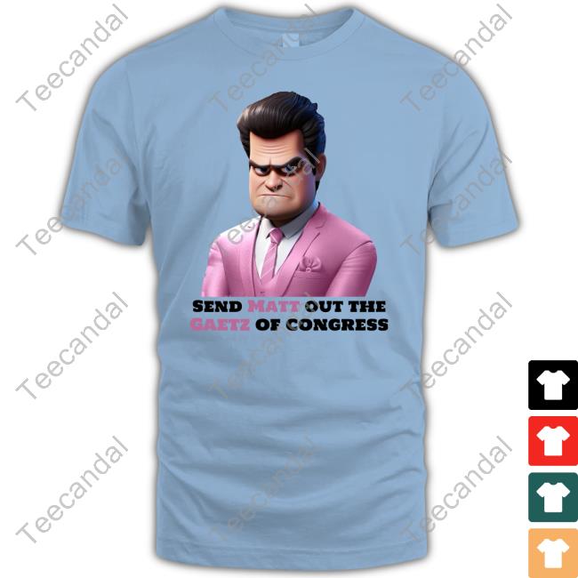 Chris Send Matt Out The Gaetz Of Congress T-Shirts