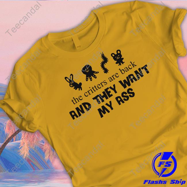 Shop Uncle Inc The Critters Are Back And They Want My Ass Shirt Good Shirts The Critters Are Back And They Want My Ass Shirt