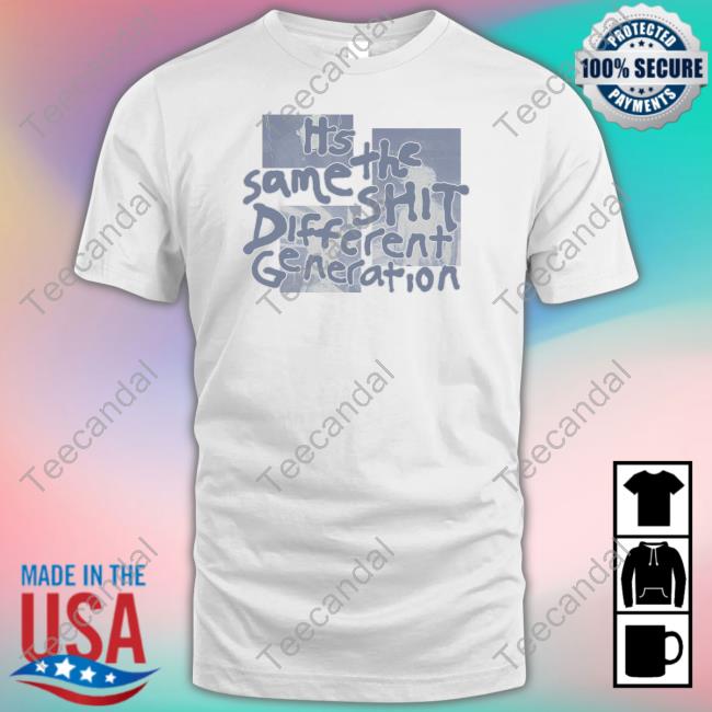 It's The Same Shit Different Generation T Shirt