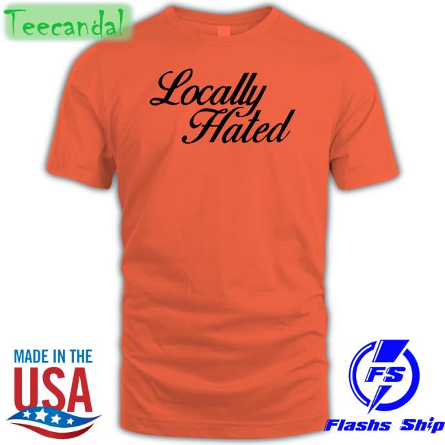 Locally Hated T Shirt
