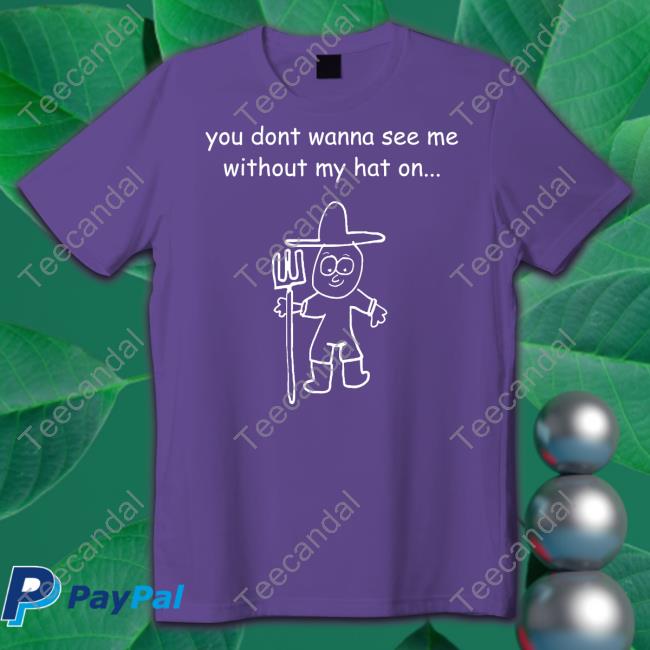 You Don't Wanna See Me Without My Hat On Shirt Uncle Inc Shop You Don't Wanna See Me Without My Hat On Hoodie