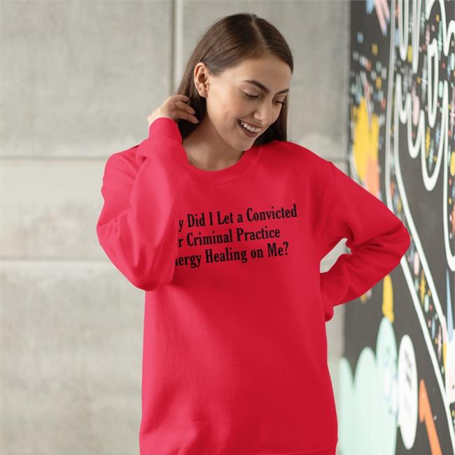Shirts That Go Hard Why Did I Let A Convicted War Criminal Practice Energy Healing On Me Tee