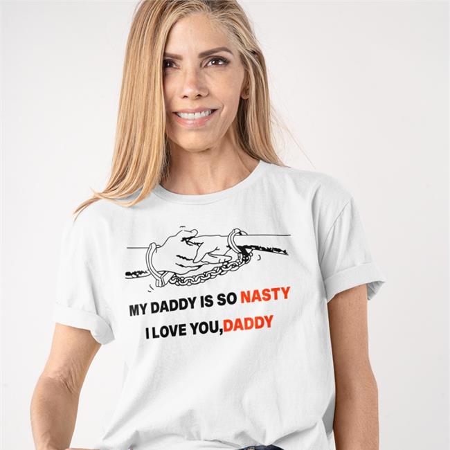 Shirts With Threatening Auras My Daddy Is So Nasty I Love You Daddy Tee Shirts White