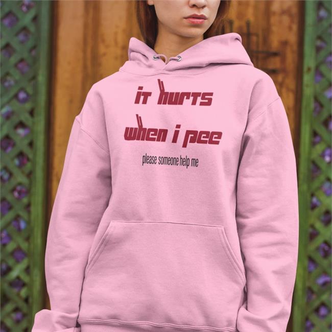 It Hurts When I Pee Please Someone Help Me Hoodie