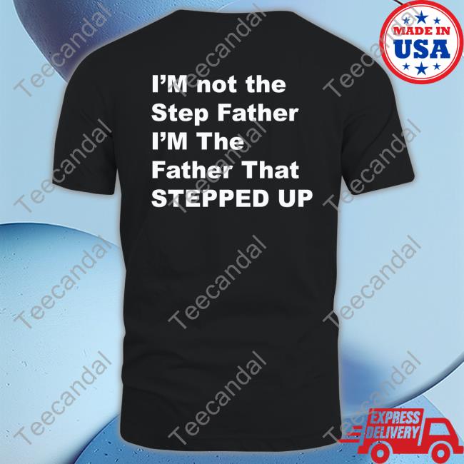 I'm Not The Step Father I'm The Father That Stepped Up T Shirt Kingamiyahscott