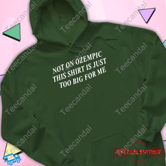 Official Not On Ozempic This Shirt Is Just Too Big For Me Shirt, Hoodie, Sweatshirt, Tank Top And Long Sleeve Tee