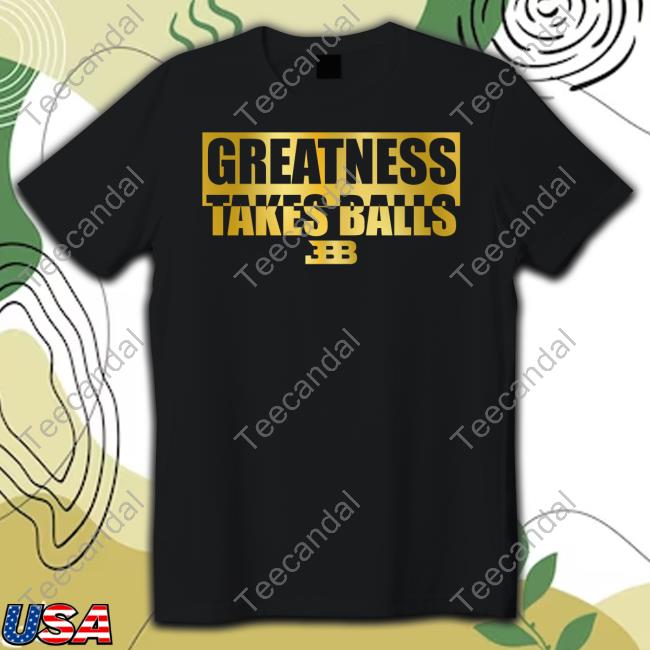Greatness Takes Ball BBB New Shirt