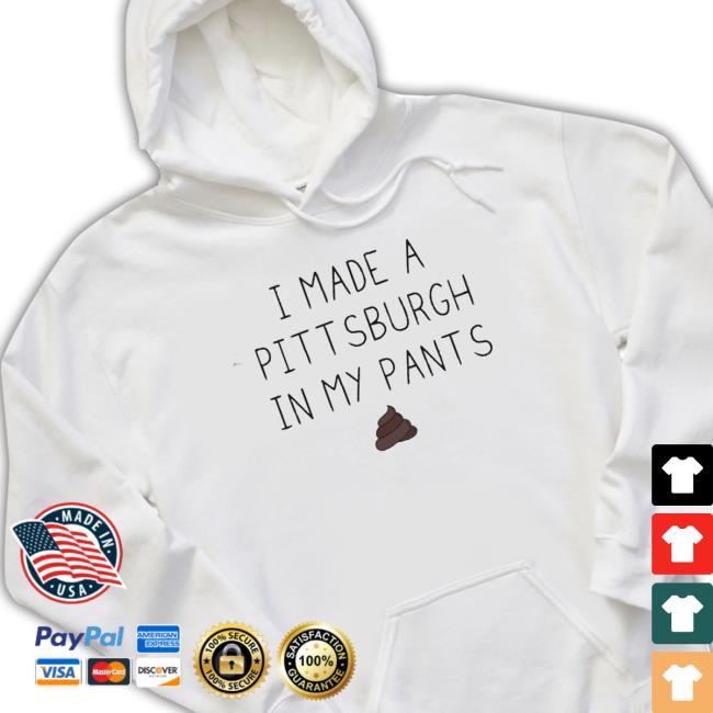 I Made A Pittsburgh In My Pants shirt