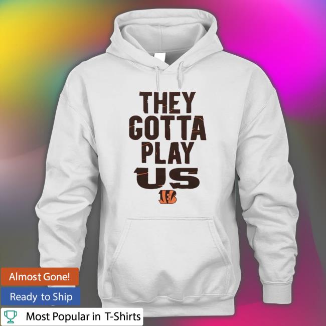 The Bengals They Gotta Play Us shirt