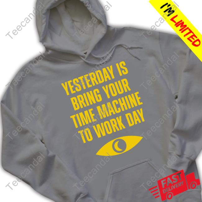 Topatoco Merch Yesterday Is Bring Your Time Machine To Work Day Tee Shirts Yesterday Is Bring Your Time Machine To Work Day Long Sleeve Tee Shirt