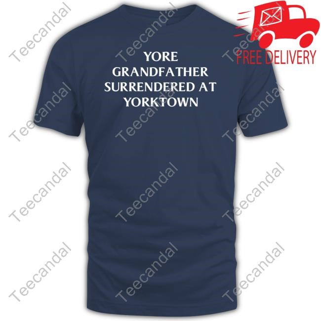 Yore Grandfa Ther Surrendered At Yorktown Shirts