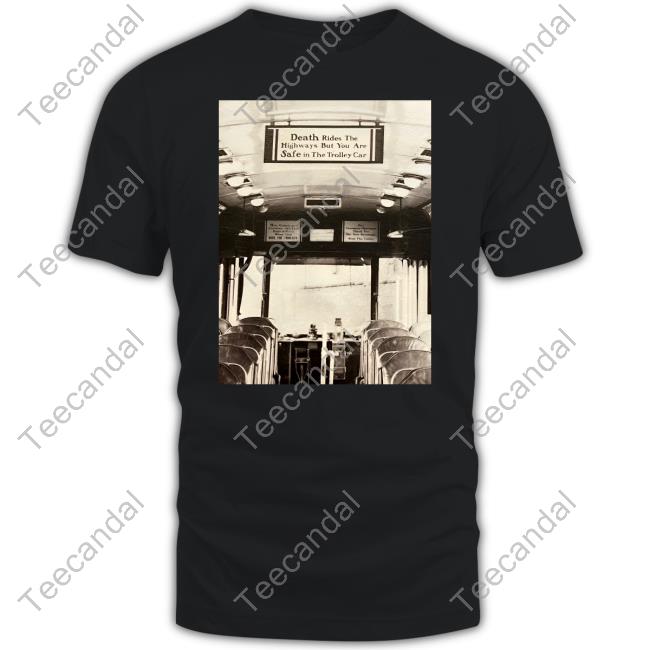 Death Rides The Highways But You Are Safe In The Trolley Car Shirt