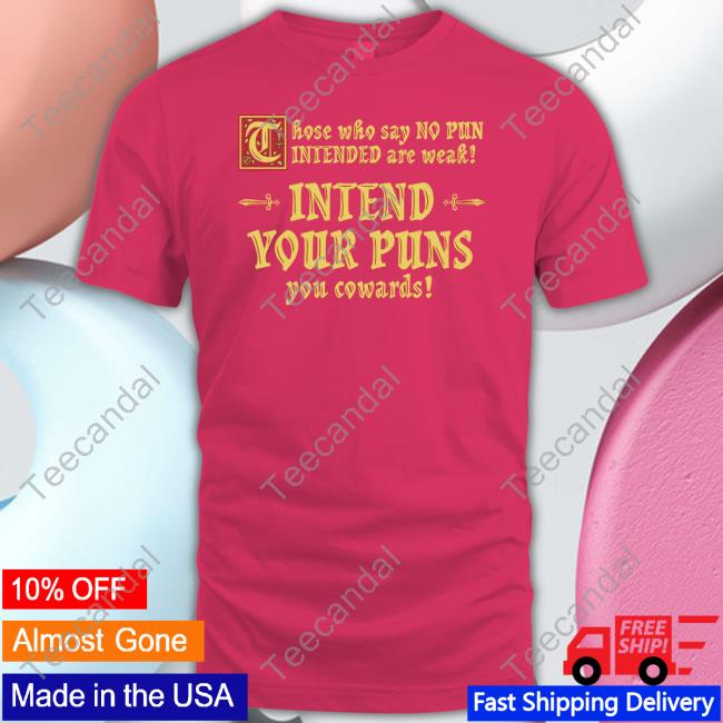 Shirts That Go Hard Those Who Say No Pun Intended Are Weak Intend Your Puns You Cowards Shirt