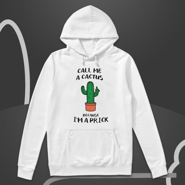 Call Me A Cactus Because I’M A Prick shirt