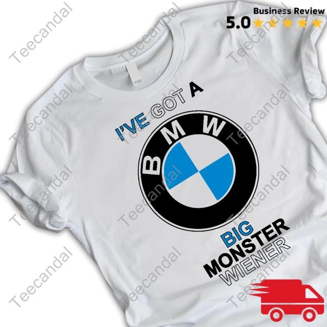 I've Got A Bmw Big Monster Wiener New Shirt