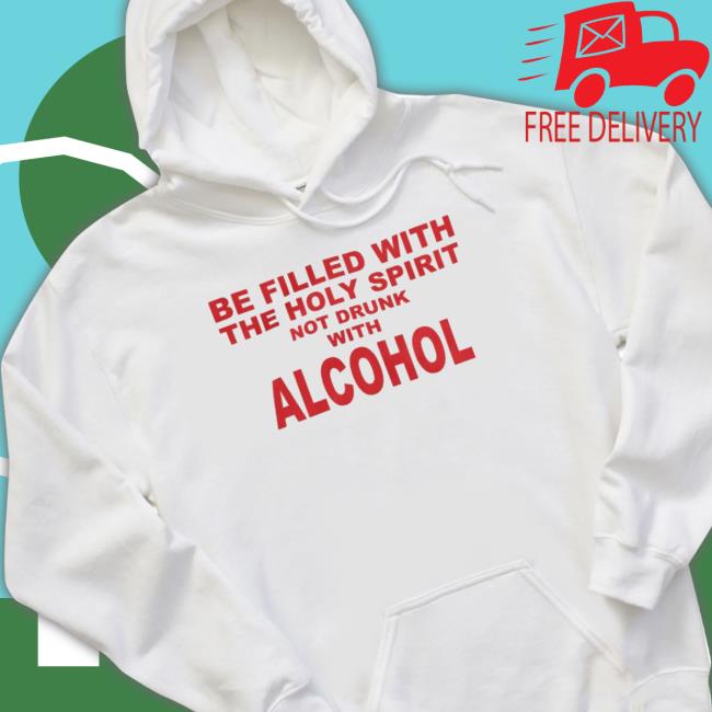 Be Filled With The Holy Spirit Not Drunk With Alcohol Crewneck Sweatshirt Be Filled With The Holy Spirit Not Drunk With Alcohol T- shirt