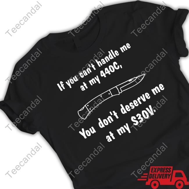 Knives And Other Blade Related Content If You Can't Handle Me At My 440C You Don't Deserve Me At My S30v Shirt