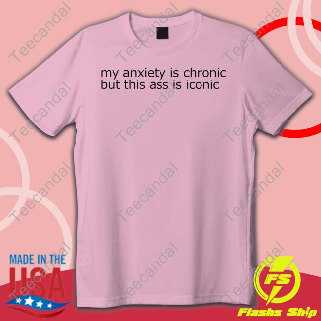 Shirtsthtgohard My Anxiety Is Chronic But This Ass Is Iconic Hoodie