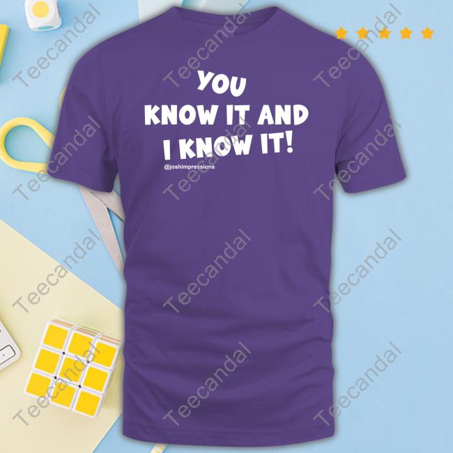 You Know It And I Know It Funny T Shirt You Know It And I Know It Long Sleeve Tee Shirt Joshimpressions