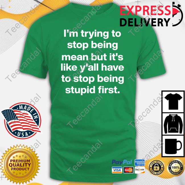 Michelle Byoung I'm Trying To Stop Being Mean But It's Like Y'all Have To Stop Being Stupid First Tee Shirt