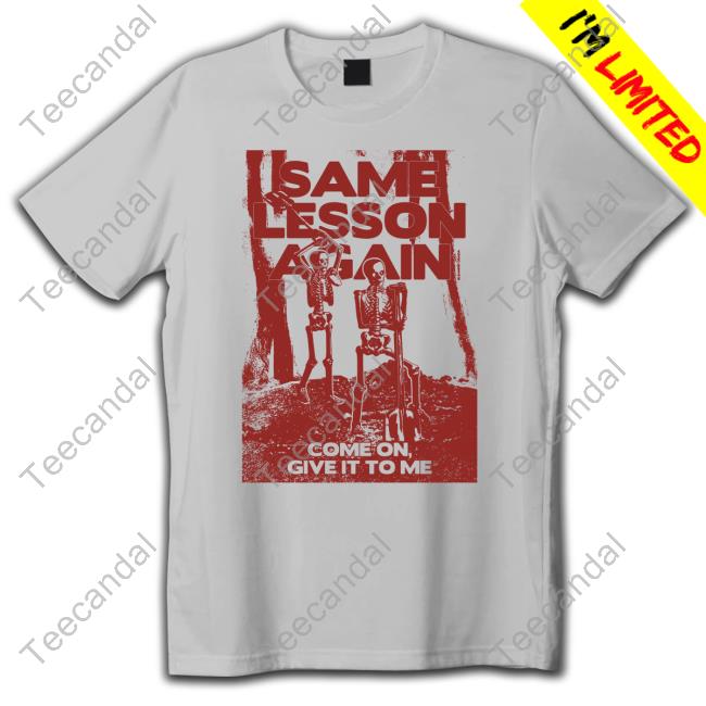 Same Lesson Aggain Come On Give It To Me Shirt