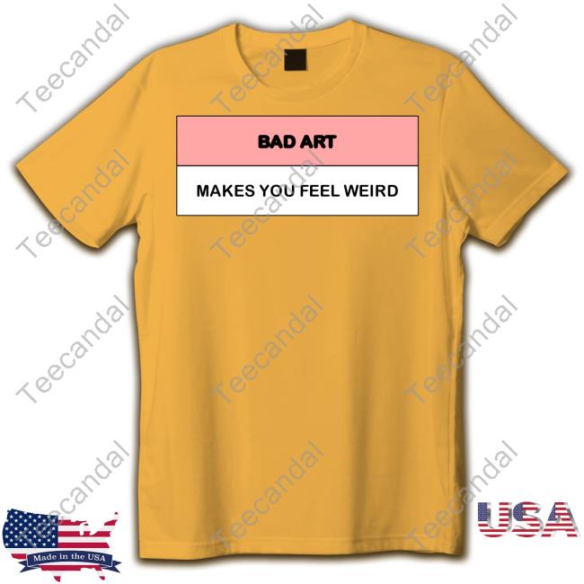 Bad Art Makes You Feel Weird T-Shirt