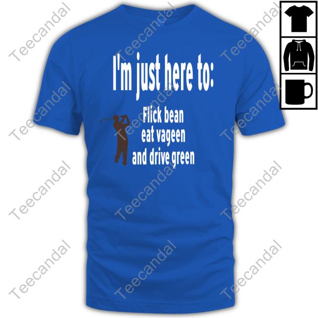 Shirts That Go Hard I’M Just Here To Flick Bean Eat Vageen And Drive Green Long Sleeve Tee Shirt
