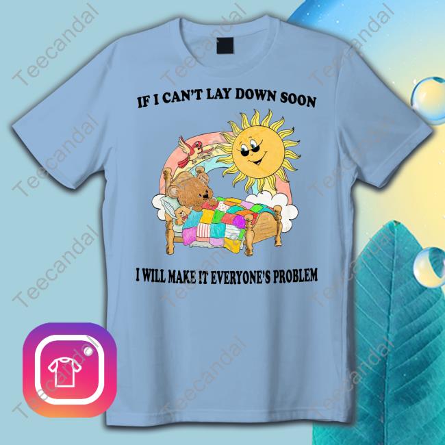 If I Can't Lay Down Soon I Will Make It Everyone's Problem Shirts Jmcgg
